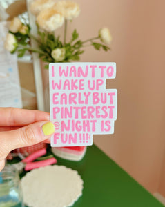 'I WANT TO WAKE UP EARLY BUT PINTEREST AT NIGHT IS FUN' STICKER